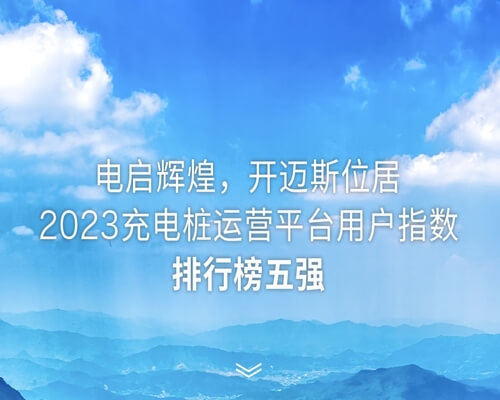 電啟輝煌 | 開(kāi)邁斯位居2023充電樁運(yùn)營(yíng)平臺(tái)用戶指數(shù)排行榜五強(qiáng)！